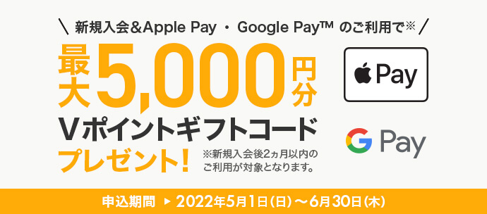 新規入会＆Apple Pay・ Google Pay™ ご利用で 最大5,000円分Vポイントギフトコードプレゼント！