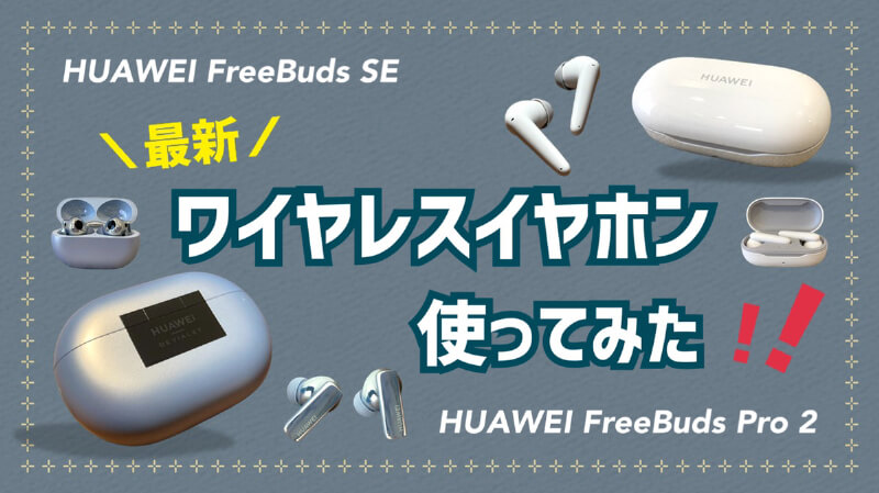 【レビュー】ファーウェイ最新ワイヤレスイヤホン「FreeBuds Pro 2」と「FreeBuds SE」を使ってみた！
