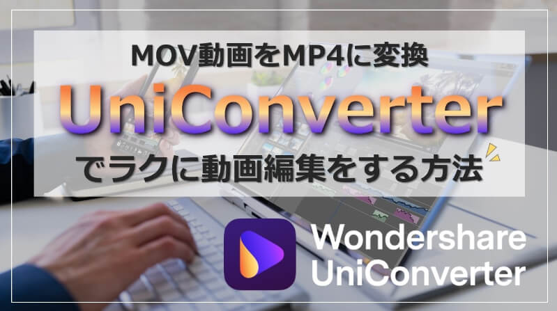 【レビュー】MOV動画をMP4に変換！UniConverterでラクに動画編集をする方法