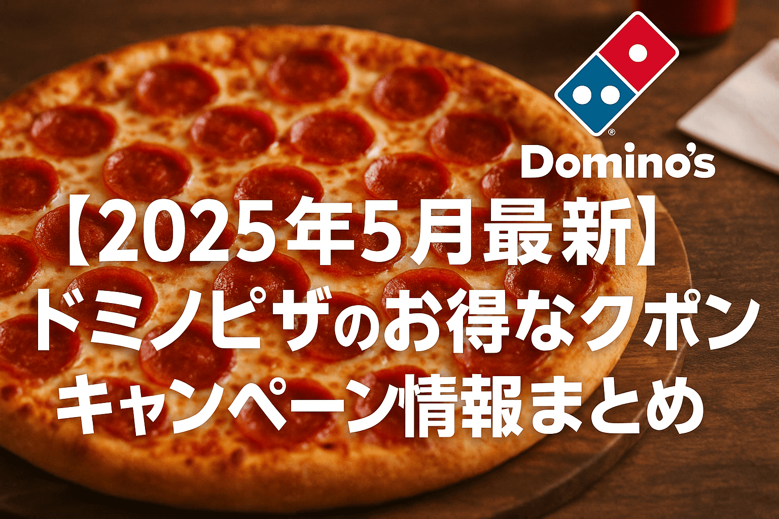 【2025年5月最新】ドミノピザのお得なクーポン・キャンペーン情報まとめ