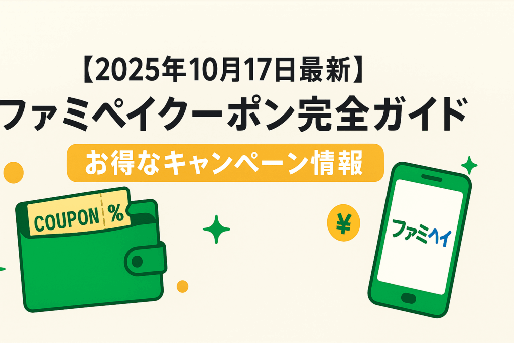 【2025年10月17日最新】ファミペイクーポン完全ガイド｜お得なキャンペーン情報