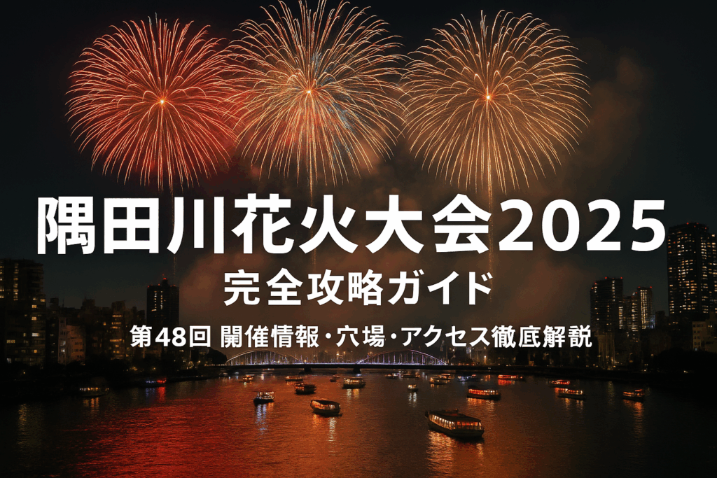 隅田川花火大会2025 完全攻略ガイド | 第48回 開催情報・穴場・アクセス徹底解説