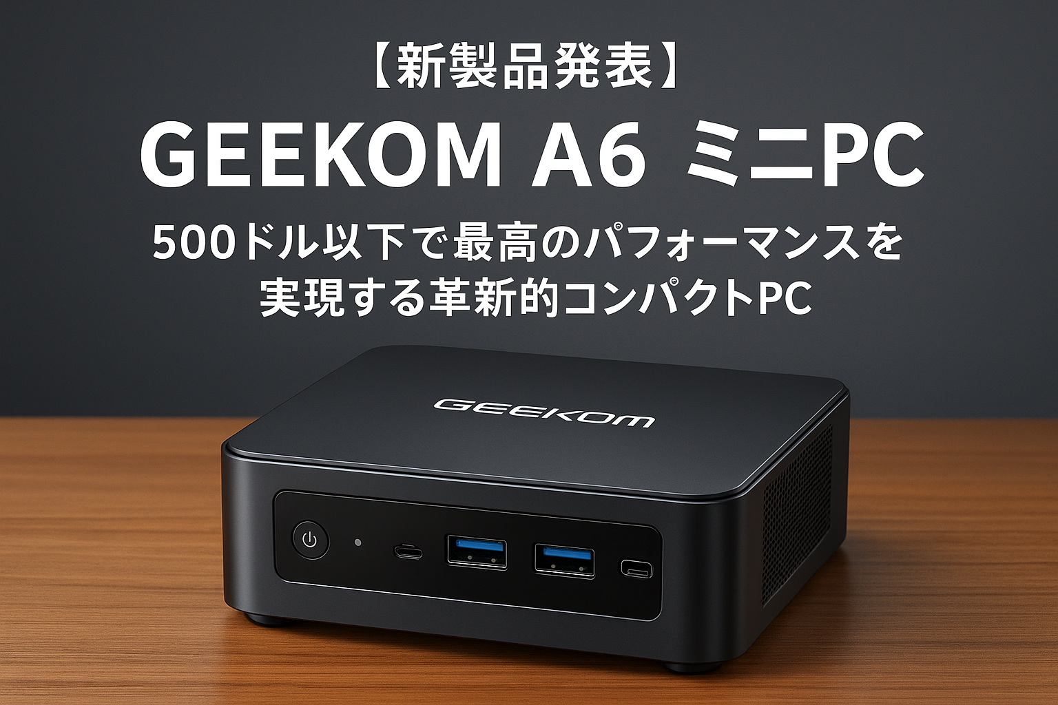 【新製品発表】GEEKOM A6 ミニPC - 500ドル以下で最高のパフォーマンスを実現する革新的コンパクトPC