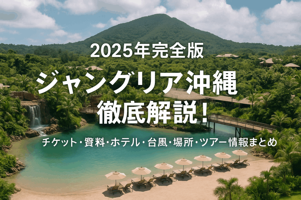 【2025年完全版】ジャングリア沖縄徹底解説！チケット・料金・ホテル・台風・場所・ツアー情報まとめ