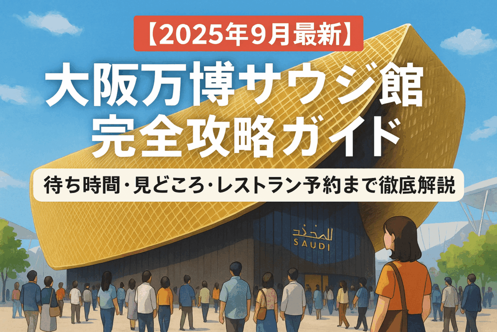 【2025年9月最新】大阪万博サウジアラビア館完全攻略ガイド｜混雑回避・見どころ・グルメ体験の全て