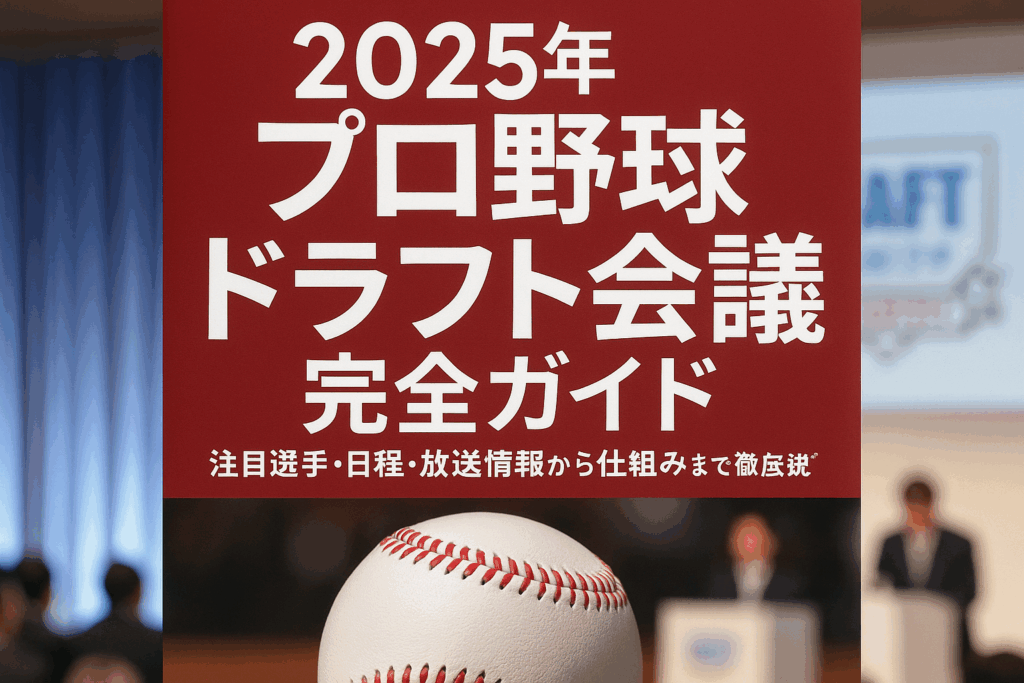 2025年プロ野球ドラフト会議完全ガイド：注目選手・日程・放送情報から仕組みまで徹底解説
