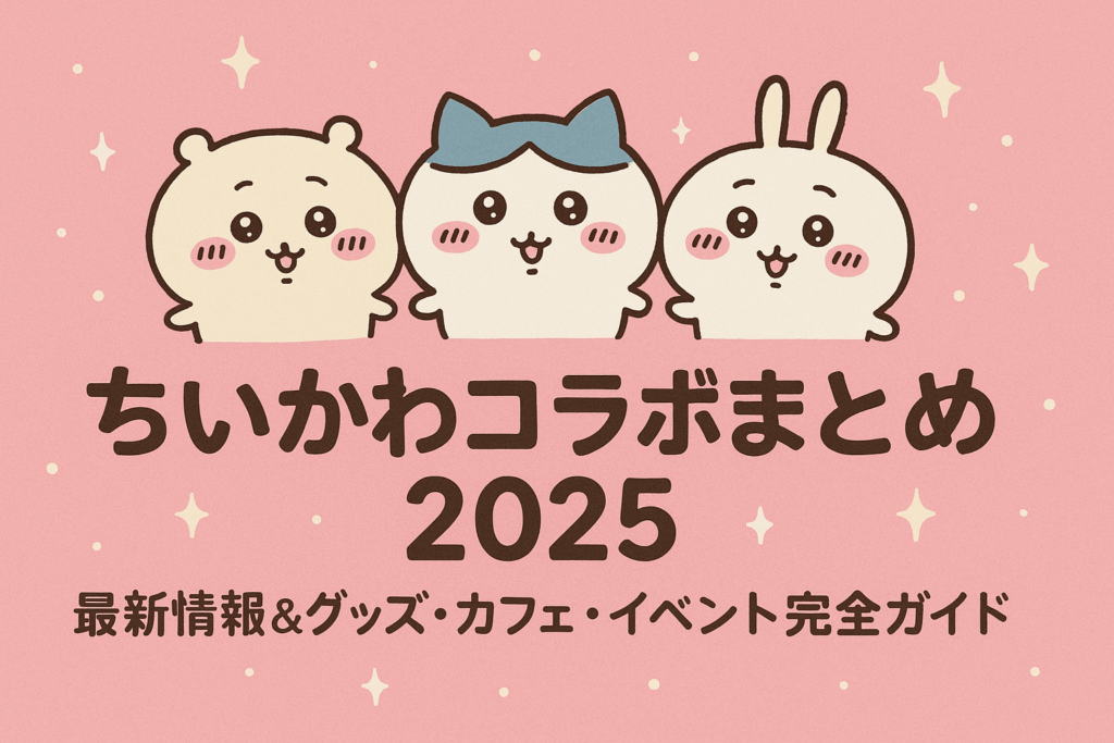 ちいかわコラボまとめ2025｜最新情報＆グッズ・カフェ・イベント完全ガイド