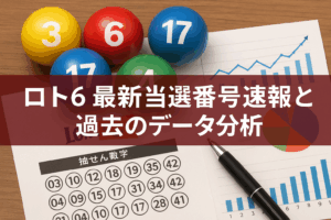 ロト6 最新当選番号速報と過去のデータ分析