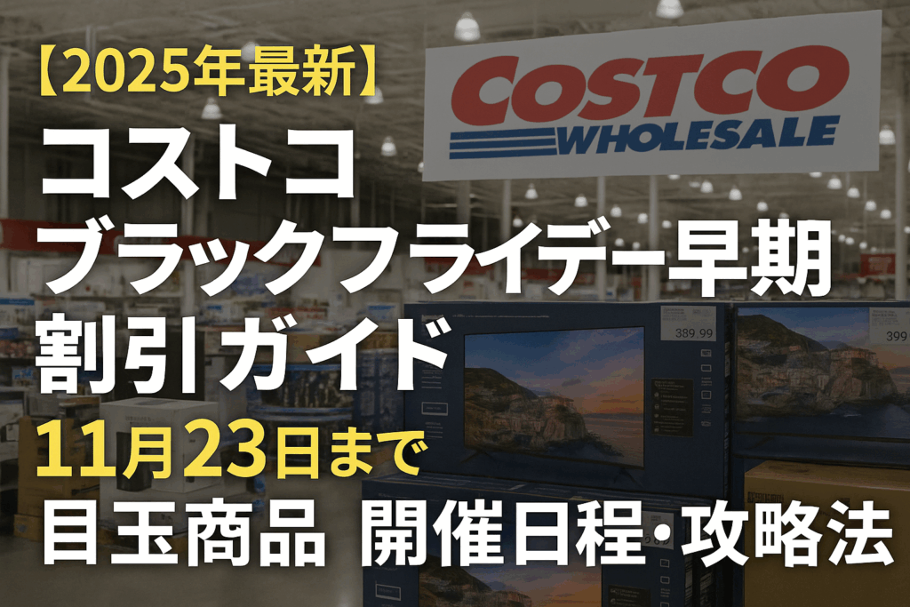 【2025年最新】コストコ ブラックフライデー早期割引完全ガイド｜11月23日まで目玉商品・開催日程・攻略法を徹底解説