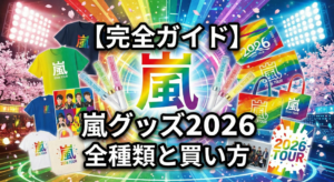 【完全ガイド】嵐グッズ2026 全種類と買い方